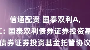 信通配资 国泰双利A,国泰双利C: 国泰双利债券证券投资基金托管协议
