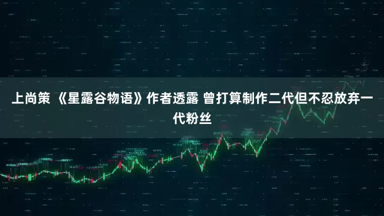 上尚策 《星露谷物语》作者透露 曾打算制作二代但不忍放弃一代粉丝